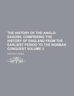 Book cover for The History of the Anglo-Saxons, Comprising the History of England from the Earliest Period to the Norman Conquest Volume 3