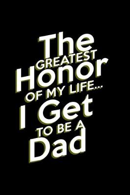 Book cover for The Greatest honor of my Life.. I get to be a Dad