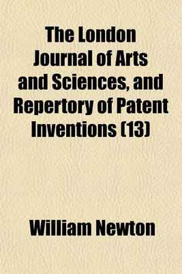 Book cover for The London Journal of Arts and Sciences, and Repertory of Patent Inventions Volume 13