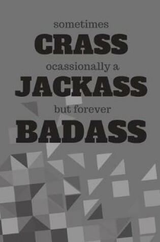 Cover of Sometimes Crass Occasionally a jackass But Forever Badass