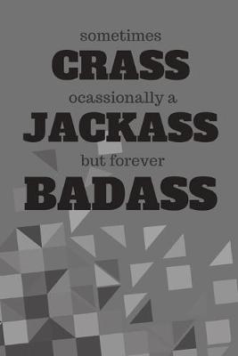 Book cover for Sometimes Crass Occasionally a jackass But Forever Badass