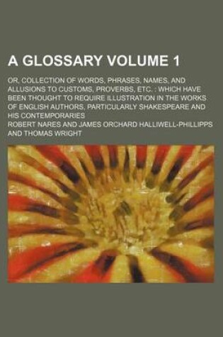 Cover of A Glossary Volume 1; Or, Collection of Words, Phrases, Names, and Allusions to Customs, Proverbs, Etc. Which Have Been Thought to Require Illustration in the Works of English Authors, Particularly Shakespeare and His Contemporaries