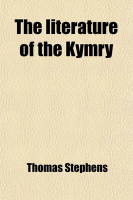 Book cover for The Literature of the Kymry; Being a Critical Essay on the History of the Language and Literature of Wales During the Twelfth and Two Succeeding Centuries Containing Numerous Specimens of Ancient Welsh Poetry in the Original and Accompanied with English T