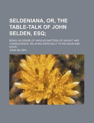 Book cover for Seldeniana, Or, the Table-Talk of John Selden, Esq; Being His Sense of Various Matters of Weight and Consequence Relating Especially to Religion and State