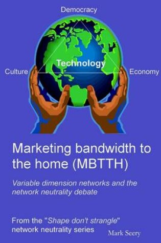 Cover of Marketing Bandwidth to the Home (MBTTH): Variable Dimension Networks And The Network Netrality Debate