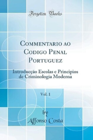 Cover of Commentario ao Codigo Penal Portuguez, Vol. 1: Introducç?o Escolas e Principios de Criminologia Moderna (Classic Reprint)