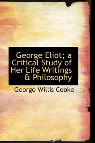 Cover of George Eliot; A Critical Study of Her Life Writings a Philosophy