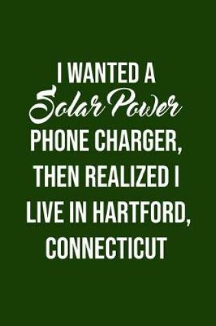 Cover of I Wanted A solar power phone charger, then realized I live in Hartford, Connecti