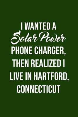Book cover for I Wanted A solar power phone charger, then realized I live in Hartford, Connecti