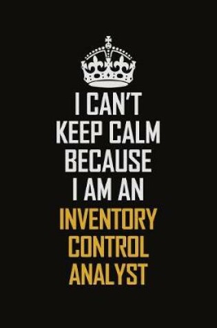 Cover of I Can't Keep Calm Because I Am An Inventory Control Analyst