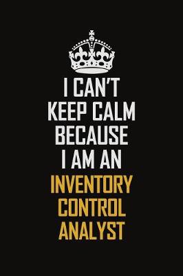 Book cover for I Can't Keep Calm Because I Am An Inventory Control Analyst