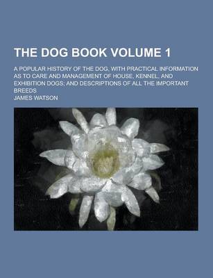 Book cover for The Dog Book; A Popular History of the Dog, with Practical Information as to Care and Management of House, Kennel, and Exhibition Dogs; And Descriptio