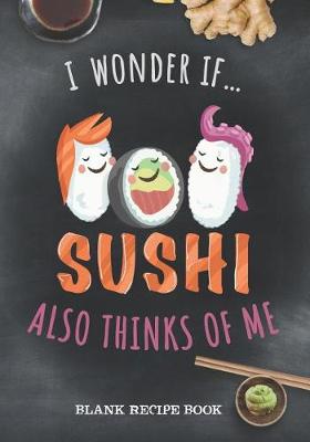 Book cover for Blank Recipe Book - I Wonder If Sushi Also Thinks Of Me