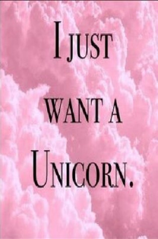 Cover of I Just Want A Unicorn