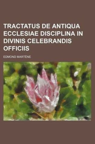 Cover of Tractatus de Antiqua Ecclesiae Disciplina in Divinis Celebrandis Officiis