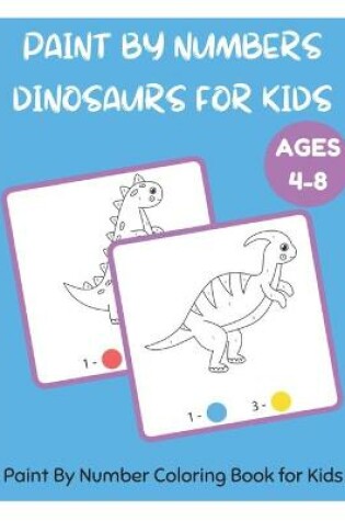 Cover of Paint By Numbers Dinosaurs for Kids - Paint By Number Coloring Book for Kids Ages 4-8