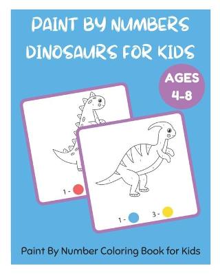 Book cover for Paint By Numbers Dinosaurs for Kids - Paint By Number Coloring Book for Kids Ages 4-8