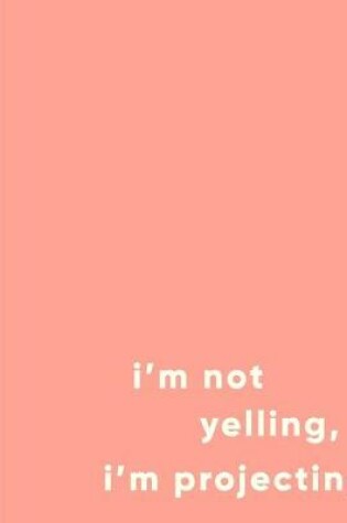 Cover of I'm Not Yelling, I'm Projecting