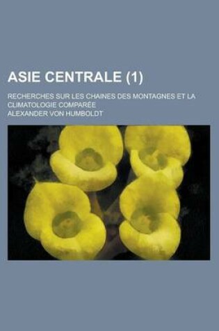 Cover of Asie Centrale; Recherches Sur Les Chaines Des Montagnes Et La Climatologie Comparee (1 )