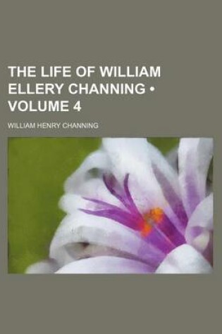 Cover of The Life of William Ellery Channing (Volume 4 )