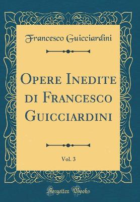 Book cover for Opere Inedite Di Francesco Guicciardini, Vol. 3 (Classic Reprint)