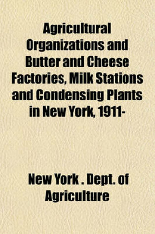 Cover of Agricultural Organizations and Butter and Cheese Factories, Milk Stations and Condensing Plants in New York, 1911-