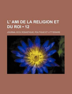 Book cover for L' Ami de La Religion Et Du Roi (12); Journal Eccl?esiastique, Politique Et Litt?eraire