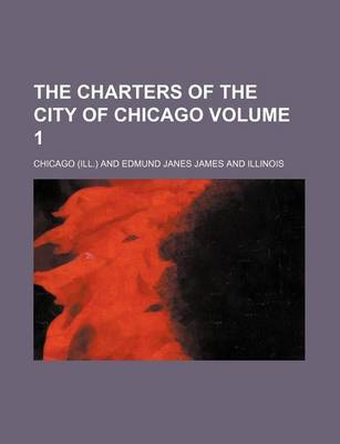 Book cover for The Charters of the City of Chicago Volume 1