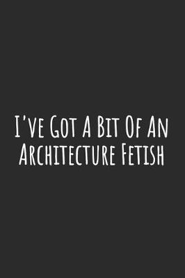 Book cover for I've Got A Bit Of An Architecture Fetish