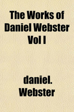 Cover of The Works of Daniel Webster Vol I