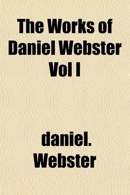 Book cover for The Works of Daniel Webster Vol I