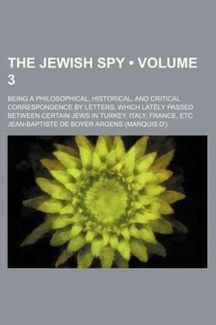 Cover of The Jewish Spy (Volume 3); Being a Philosophical, Historical, and Critical Correspondence by Letters, Which Lately Passed Between Certain Jews in Turk