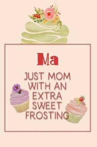 Cover of Ma Just Mom with an Extra Sweet Frosting