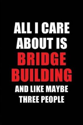 Cover of All I Care about Is Bridge Building and Like Maybe Three People