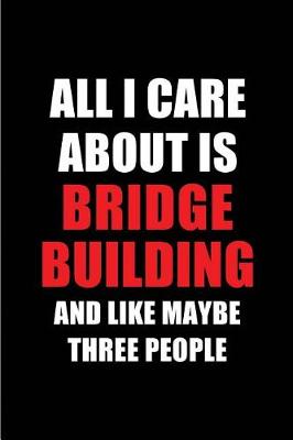 Cover of All I Care about Is Bridge Building and Like Maybe Three People