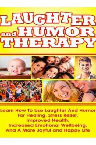 Cover of Laughter and Humor Therapy How to Use Laughter and Humor for Healing, Stress Relief, Improved Health, Increased Emotional Wellbeing, and a More Joyful and Happy Life