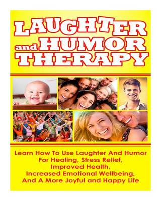 Book cover for Laughter and Humor Therapy How to Use Laughter and Humor for Healing, Stress Relief, Improved Health, Increased Emotional Wellbeing, and a More Joyful and Happy Life