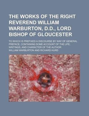 Book cover for The Works of the Right Reverend William Warburton, D.D., Lord Bishop of Gloucester (Volume 1); To Which Is Prefixed a Discourse by Way of General Preface, Containing Some Account of the Life, Writings, and Character of the Author