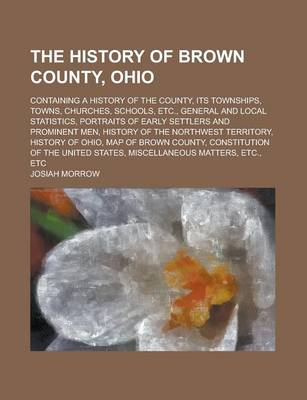 Book cover for The History of Brown County, Ohio; Containing a History of the County, Its Townships, Towns, Churches, Schools, Etc., General and Local Statistics, Po