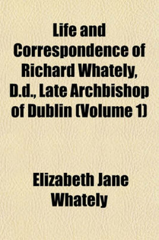 Cover of Life and Correspondence of Richard Whately, D.D., Late Archbishop of Dublin (Volume 1)