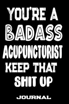 Book cover for You're A Badass Acupuncturist Keep That Shit Up