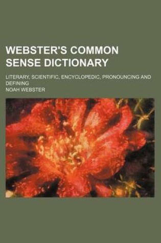 Cover of Webster's Common Sense Dictionary; Literary, Scientific, Encyclopedic, Pronouncing and Defining