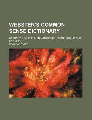 Book cover for Webster's Common Sense Dictionary; Literary, Scientific, Encyclopedic, Pronouncing and Defining