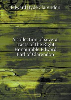 Book cover for A collection of several tracts of the Right Honourable Edward Earl of Clarendon