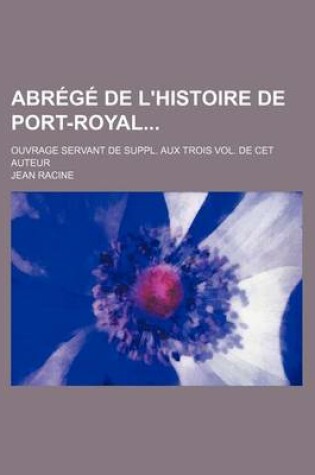 Cover of Abr G de L'Histoire de Port-Royal; Ouvrage Servant de Suppl. Aux Trois Vol. de CET Auteur