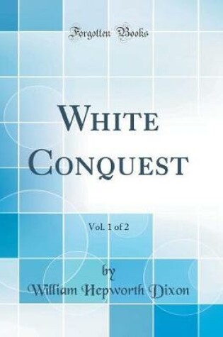 Cover of White Conquest, Vol. 1 of 2 (Classic Reprint)