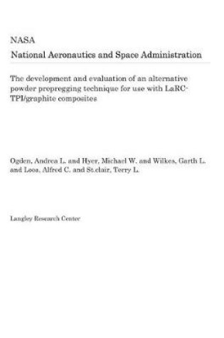 Cover of The Development and Evaluation of an Alternative Powder Prepregging Technique for Use with Larc-Tpi/Graphite Composites