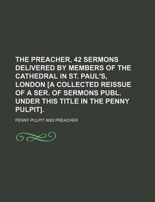 Book cover for The Preacher, 42 Sermons Delivered by Members of the Cathedral in St. Paul's, London [A Collected Reissue of a Ser. of Sermons Publ. Under This Title in the Penny Pulpit].