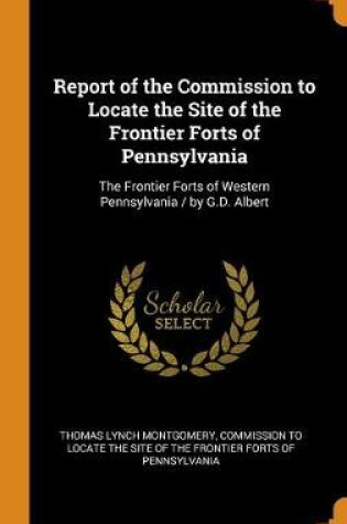 Cover of Report of the Commission to Locate the Site of the Frontier Forts of Pennsylvania