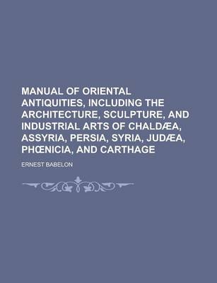 Book cover for Manual of Oriental Antiquities, Including the Architecture, Sculpture, and Industrial Arts of Chaldaea, Assyria, Persia, Syria, Judaea, PH Nicia, and Carthage